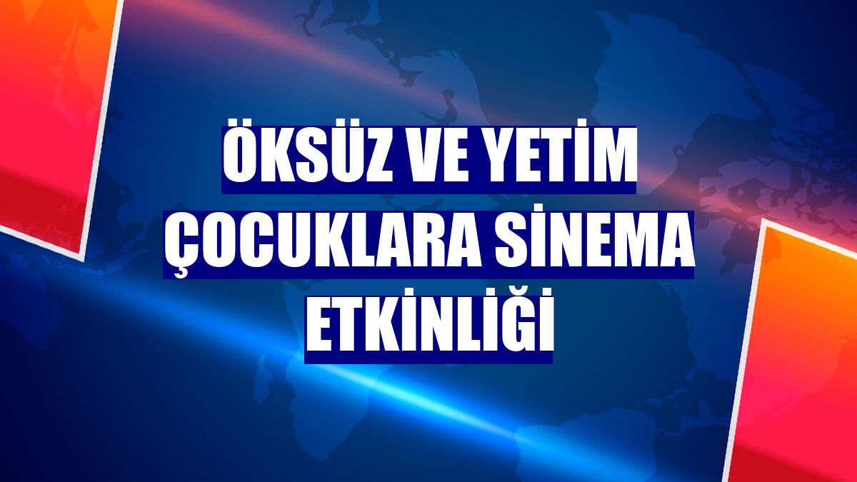 Öksüz ve yetim çocuklara sinema etkinliği