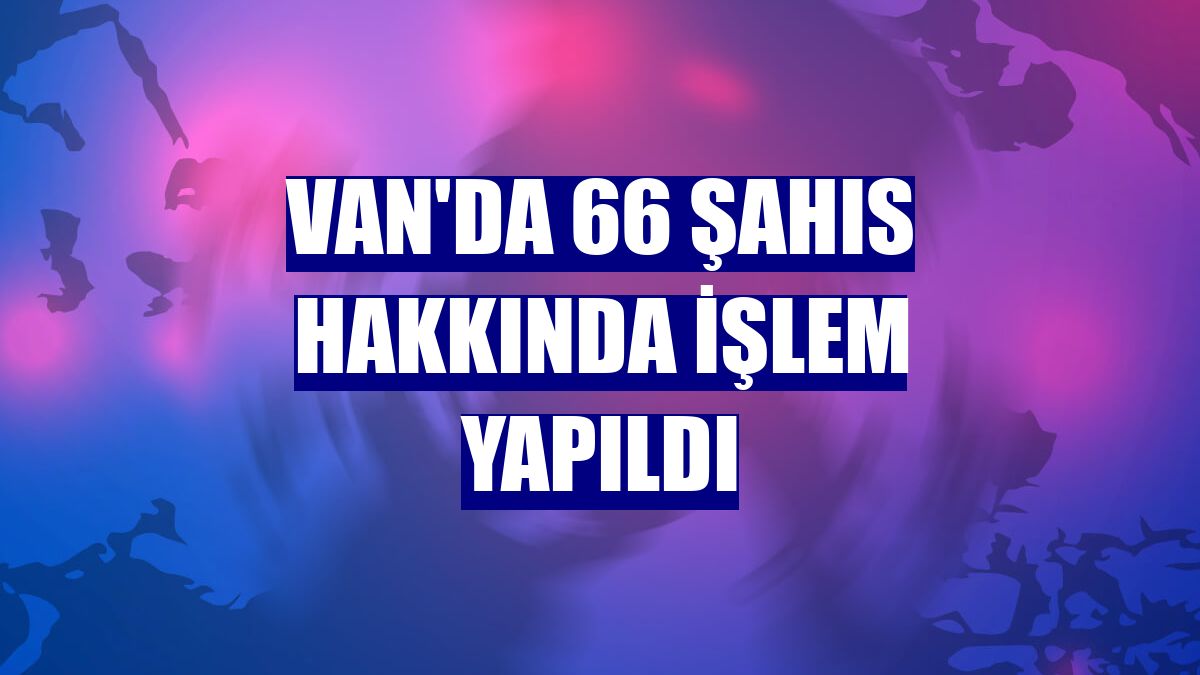 Van'da 66 şahıs hakkında işlem yapıldı