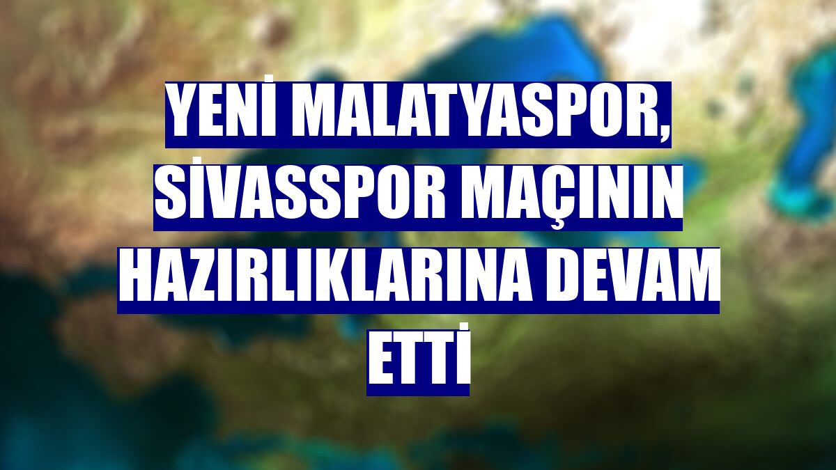 Yeni Malatyaspor, Sivasspor maçının hazırlıklarına devam etti