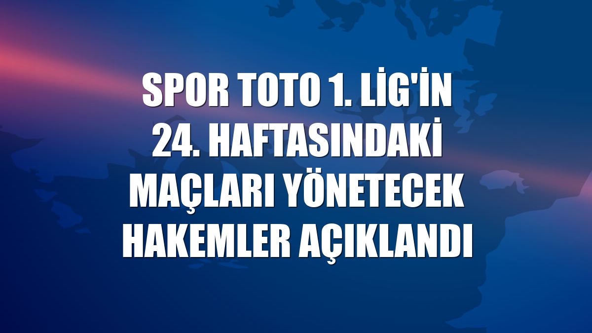 Spor Toto 1. Lig'in 24. haftasındaki maçları yönetecek hakemler açıklandı