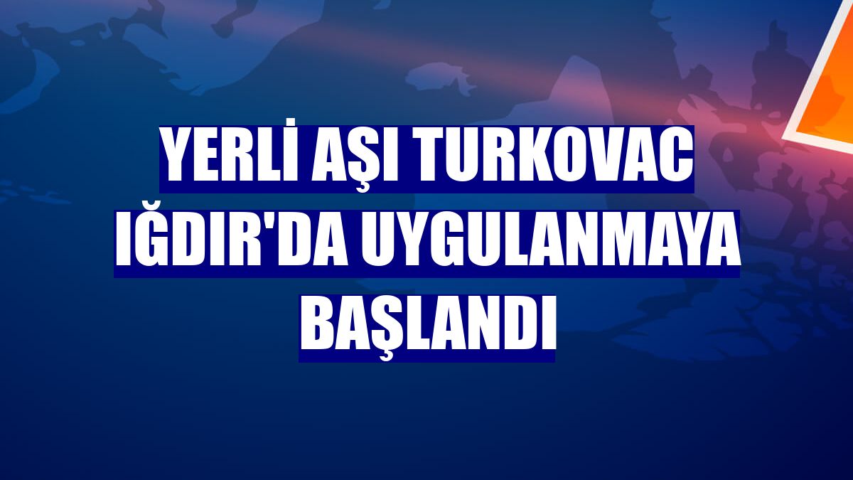Yerli aşı Turkovac Iğdır'da uygulanmaya başlandı