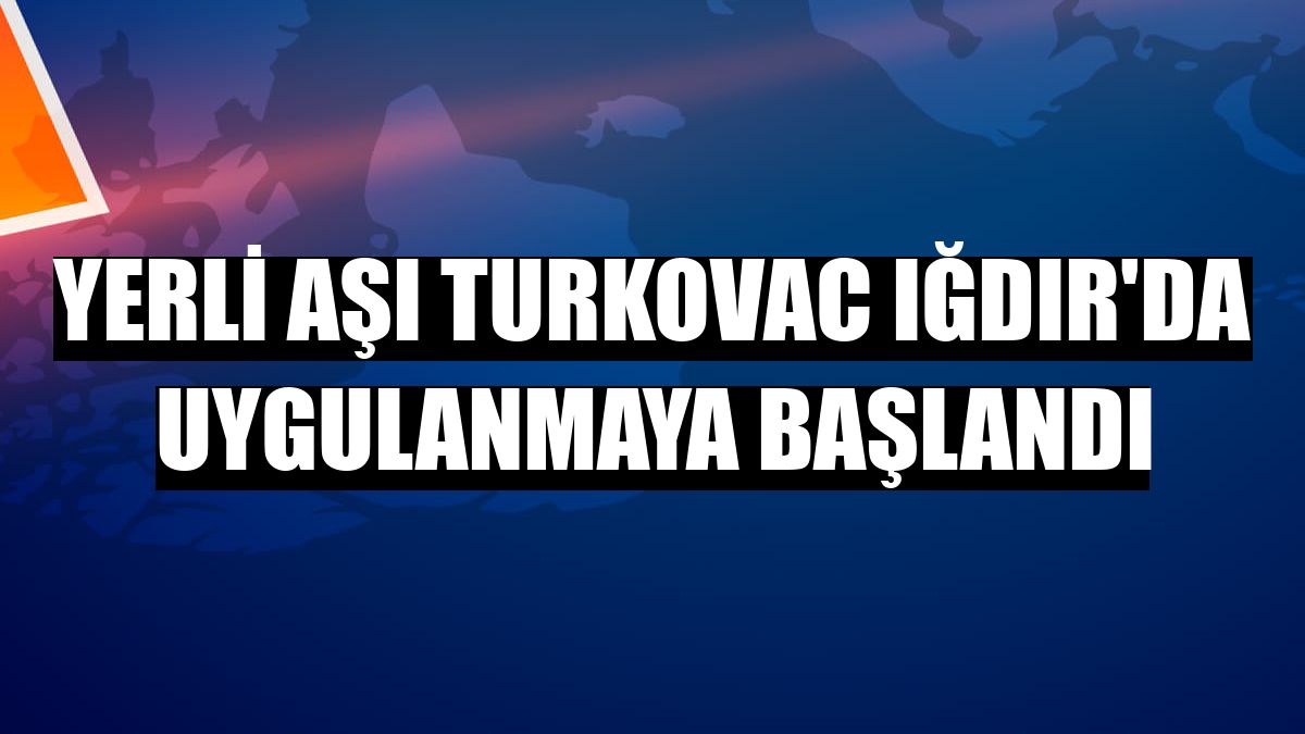 Yerli aşı Turkovac Iğdır'da uygulanmaya başlandı