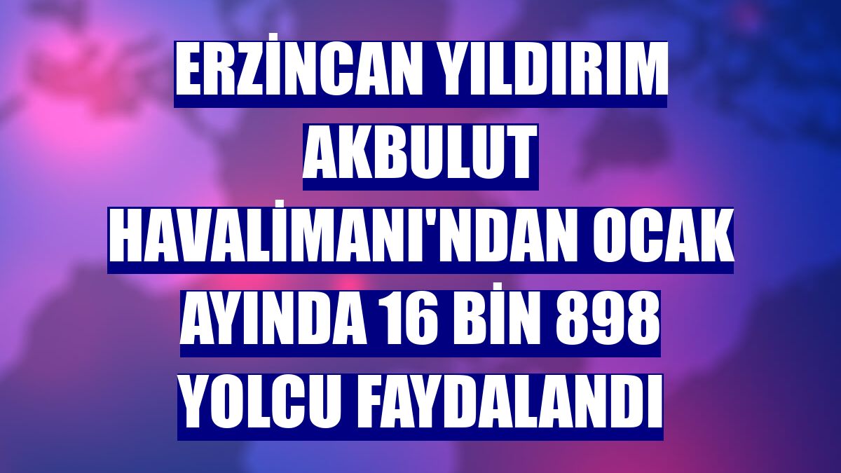 Erzincan Yıldırım Akbulut Havalimanı'ndan ocak ayında 16 bin 898 yolcu faydalandı
