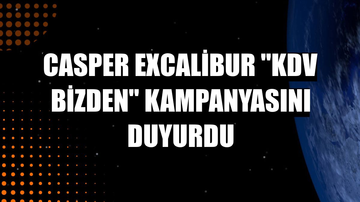Casper Excalibur 'KDV bizden' kampanyasını duyurdu