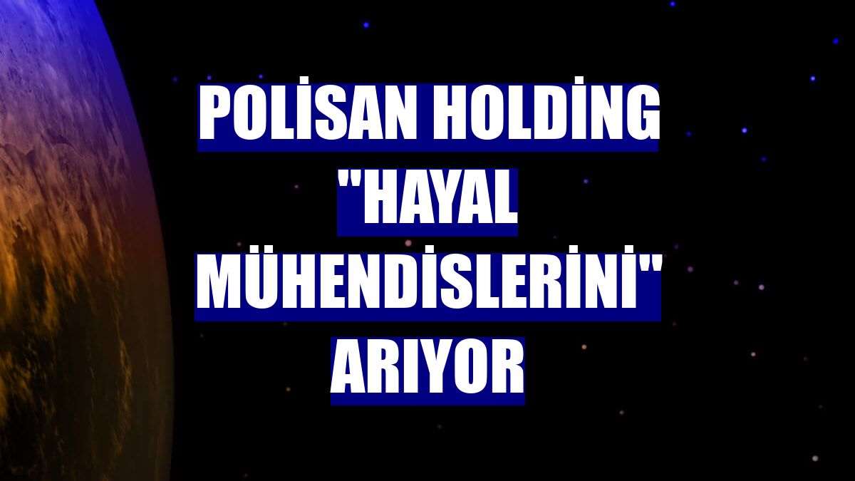 Polisan Holding "hayal mühendislerini" arıyor