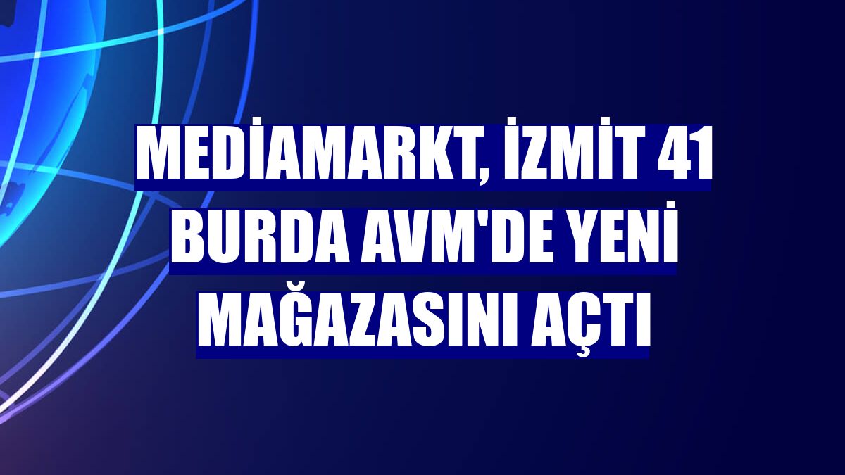MediaMarkt, İzmit 41 Burda AVM'de yeni mağazasını açtı