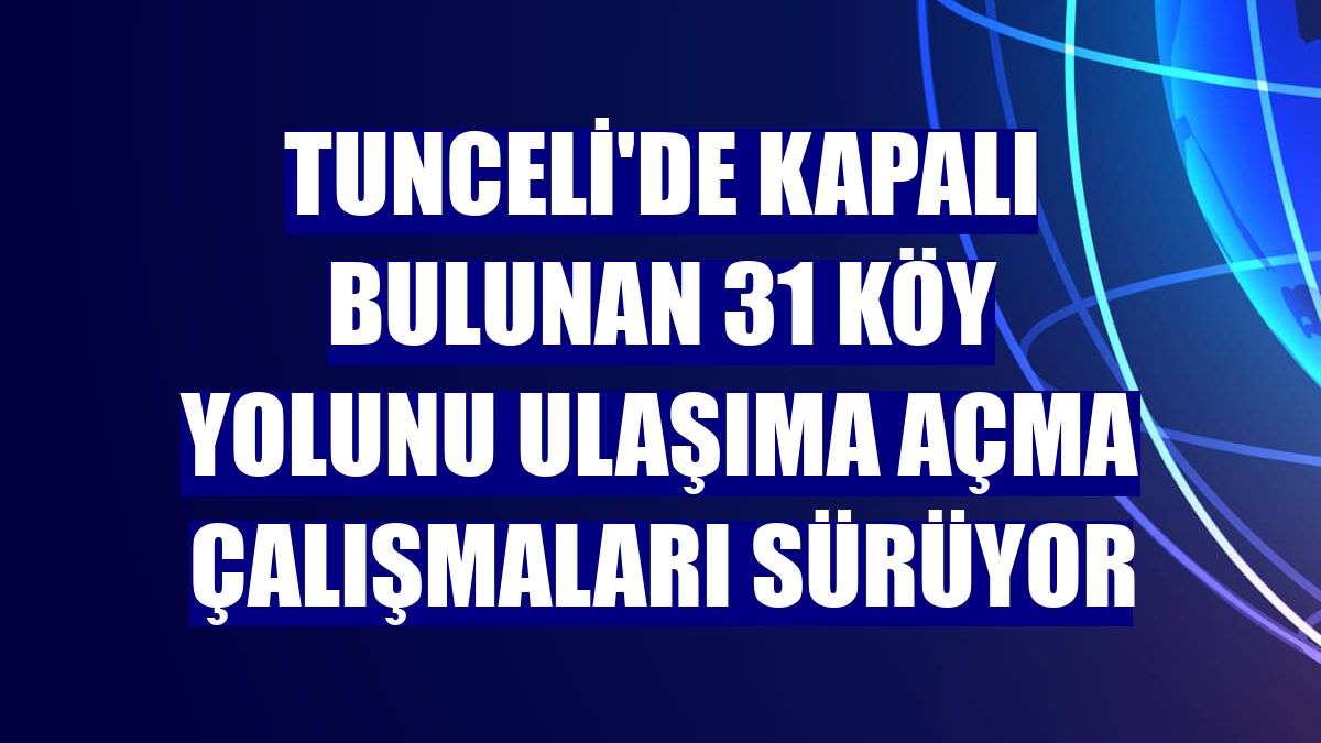 Tunceli'de kapalı bulunan 31 köy yolunu ulaşıma açma çalışmaları sürüyor