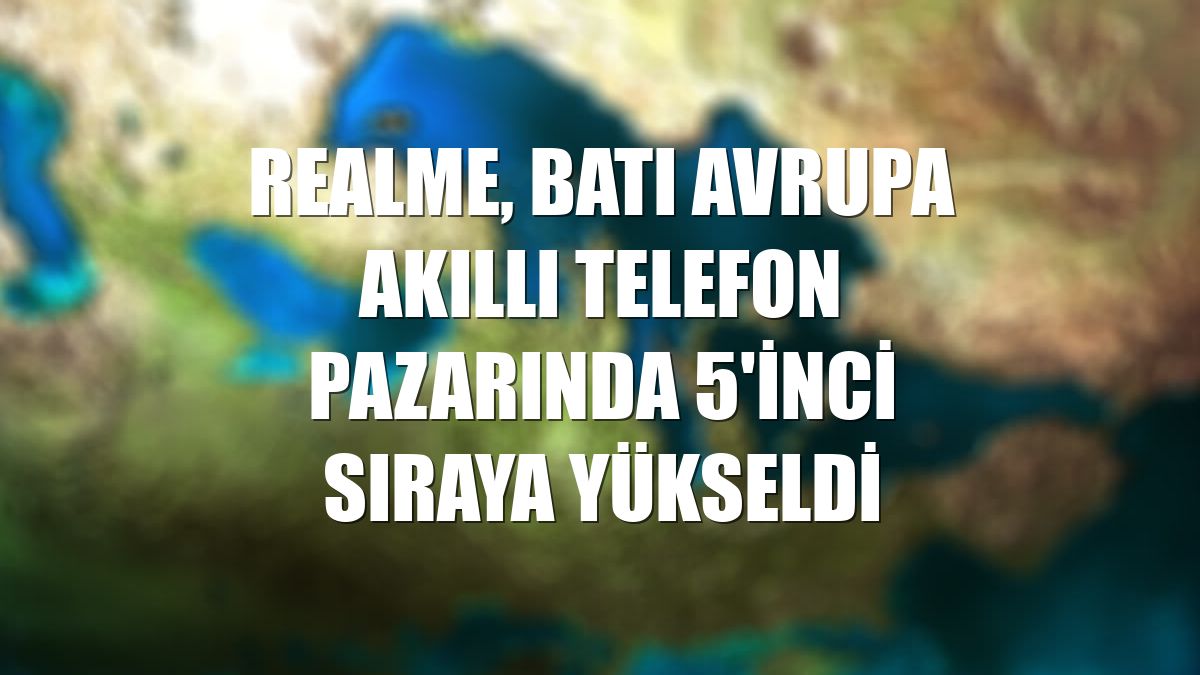 realme, Batı Avrupa akıllı telefon pazarında 5'inci sıraya yükseldi