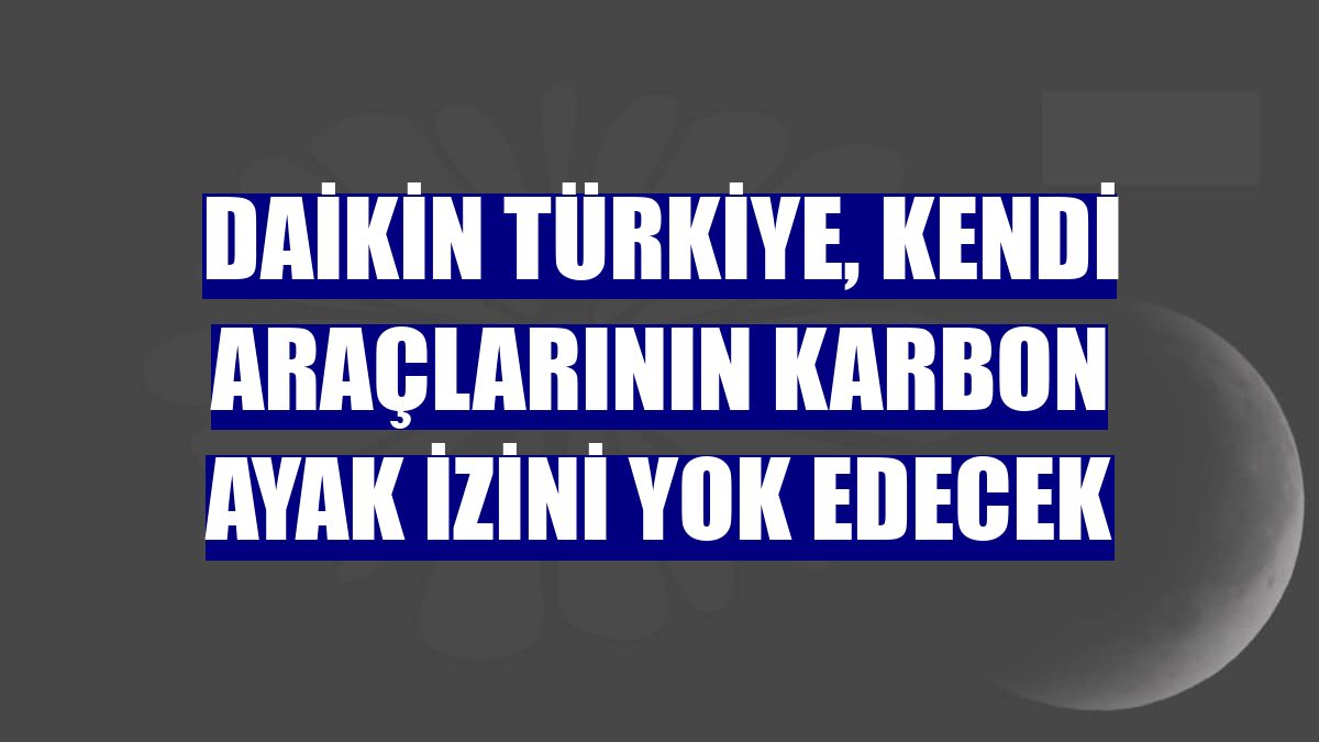 Daikin Türkiye, kendi araçlarının karbon ayak izini yok edecek