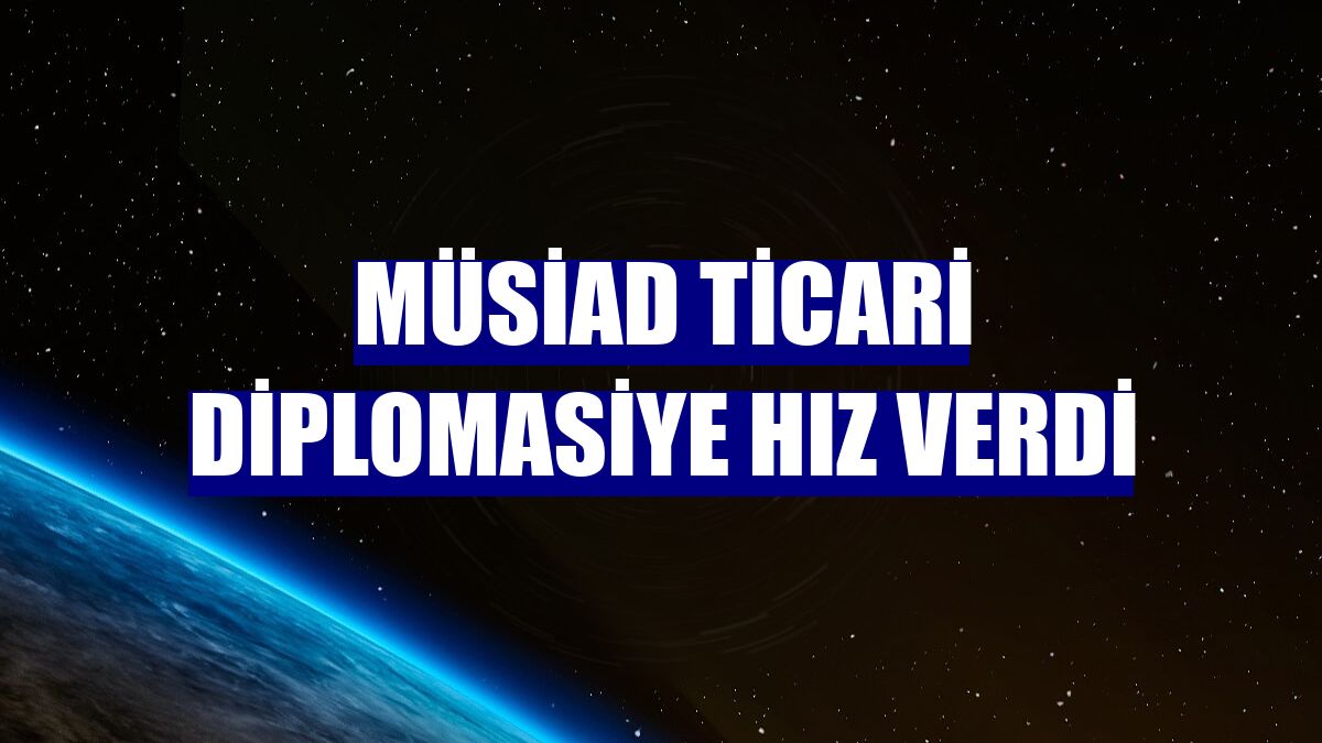 MÜSİAD ticari diplomasiye hız verdi