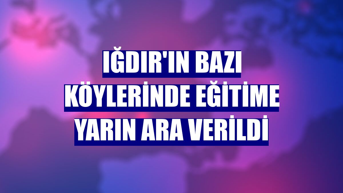 Iğdır'ın bazı köylerinde eğitime yarın ara verildi