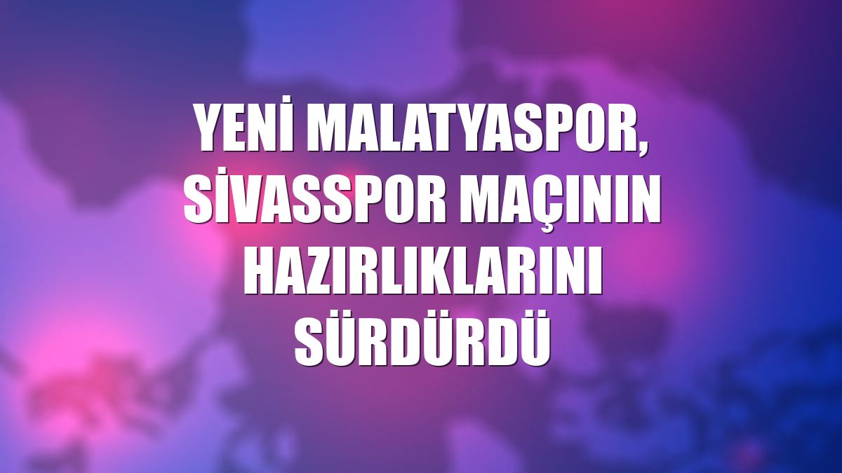 Yeni Malatyaspor, Sivasspor maçının hazırlıklarını sürdürdü
