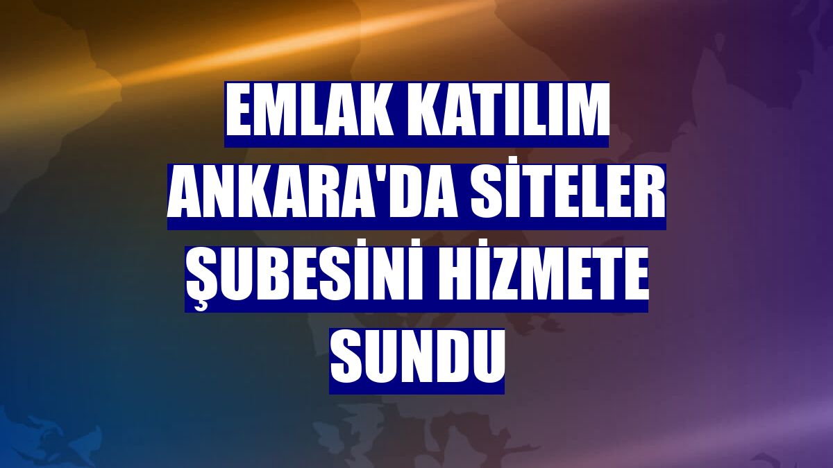 Emlak Katılım Ankara'da Siteler şubesini hizmete sundu