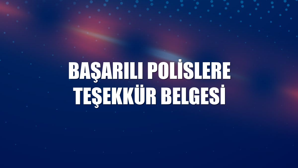 Başarılı polislere teşekkür belgesi