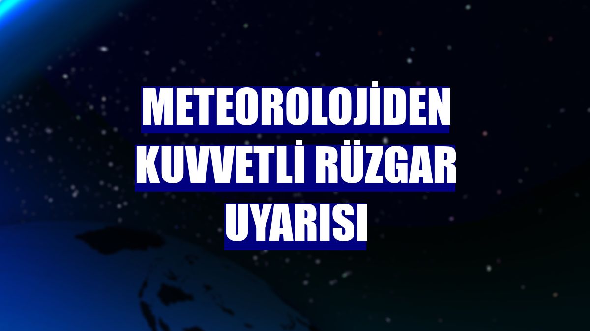 Meteorolojiden kuvvetli rüzgar uyarısı