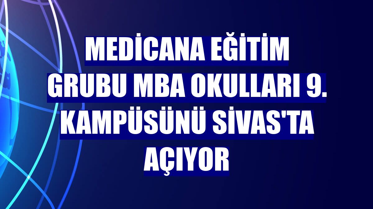 Medicana Eğitim Grubu MBA Okulları 9. kampüsünü Sivas'ta açıyor
