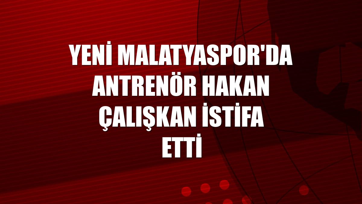 Yeni Malatyaspor'da antrenör Hakan Çalışkan istifa etti