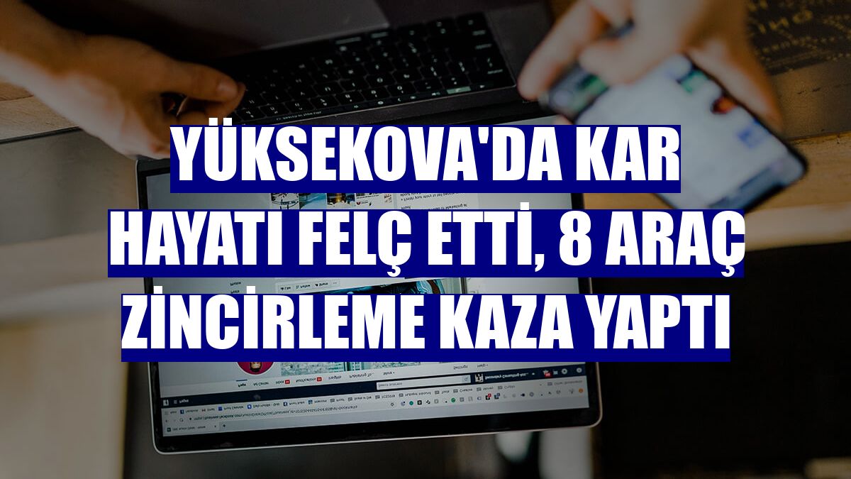 Yüksekova'da kar hayatı felç etti, 8 araç zincirleme kaza yaptı