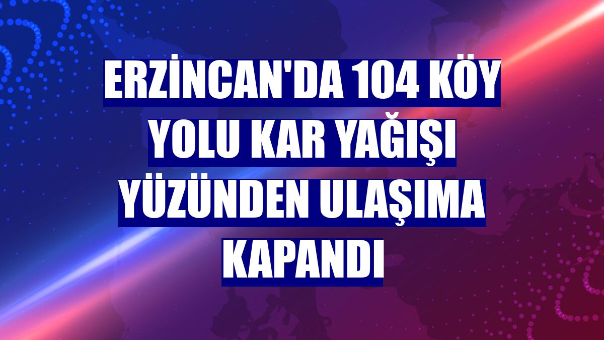 Erzincan'da 104 köy yolu kar yağışı yüzünden ulaşıma kapandı
