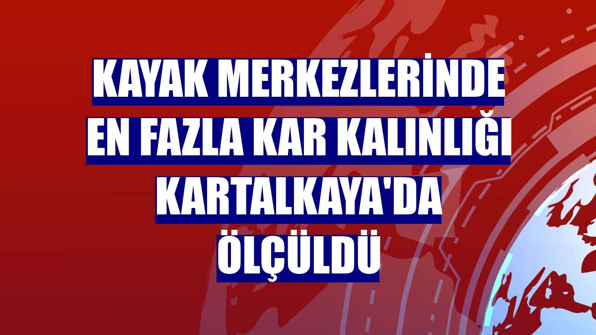 Kayak merkezlerinde en fazla kar kalınlığı Kartalkaya'da ölçüldü