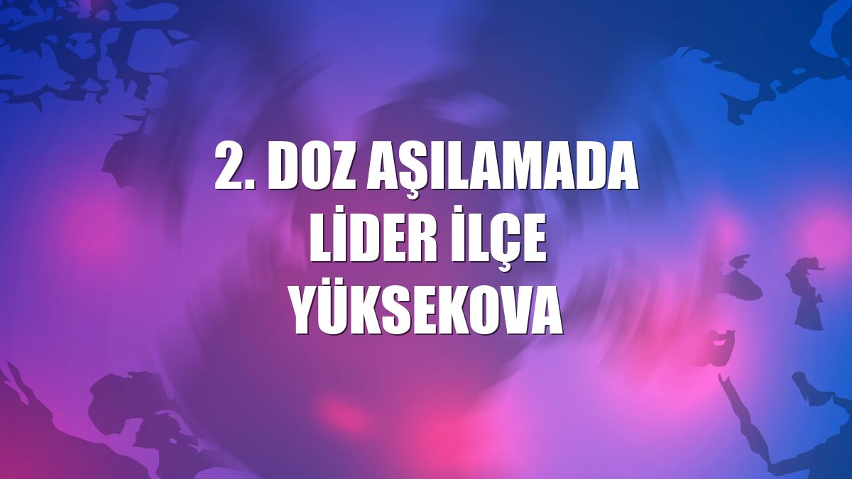 2. doz aşılamada lider ilçe Yüksekova