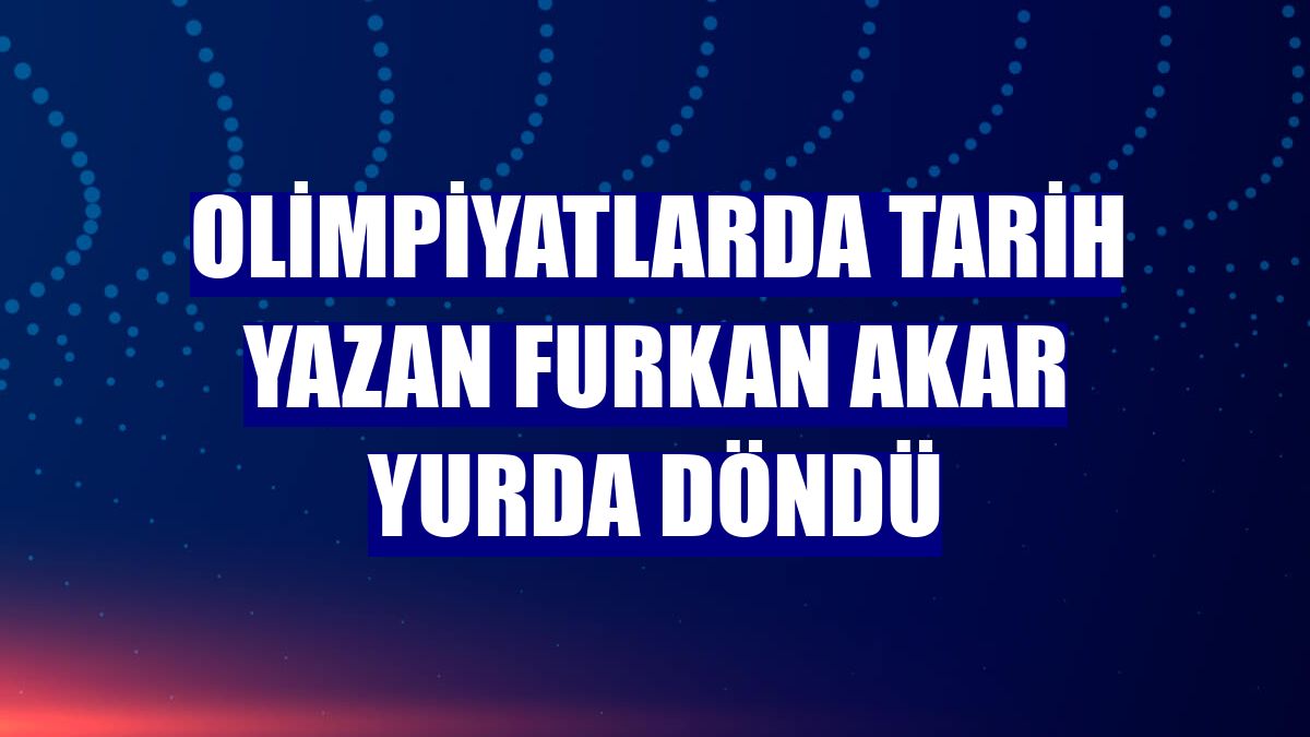 Olimpiyatlarda tarih yazan Furkan Akar yurda döndü