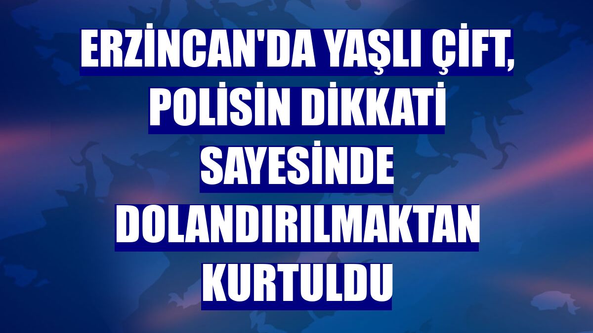 Erzincan'da yaşlı çift, polisin dikkati sayesinde dolandırılmaktan kurtuldu