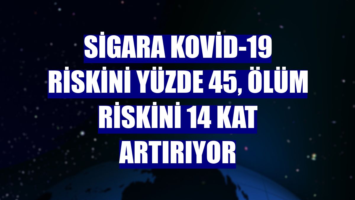 Sigara Kovid-19 riskini yüzde 45, ölüm riskini 14 kat artırıyor