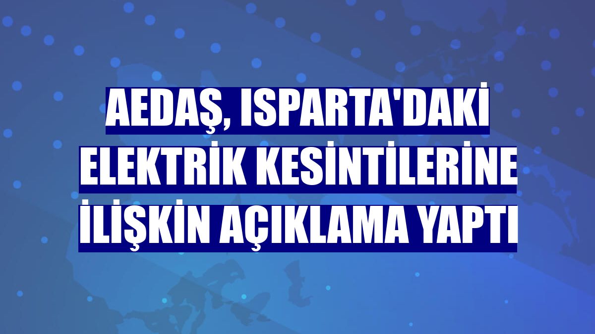 AEDAŞ, Isparta'daki elektrik kesintilerine ilişkin açıklama yaptı