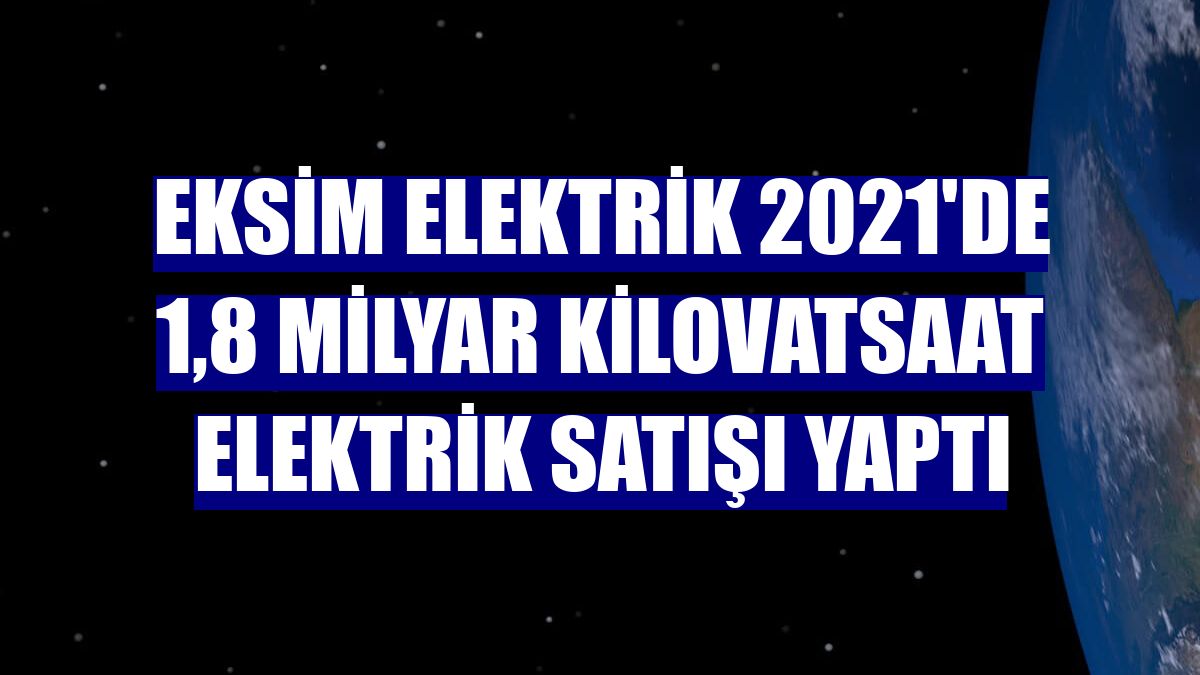 Eksim Elektrik 2021'de 1,8 milyar kilovatsaat elektrik satışı yaptı