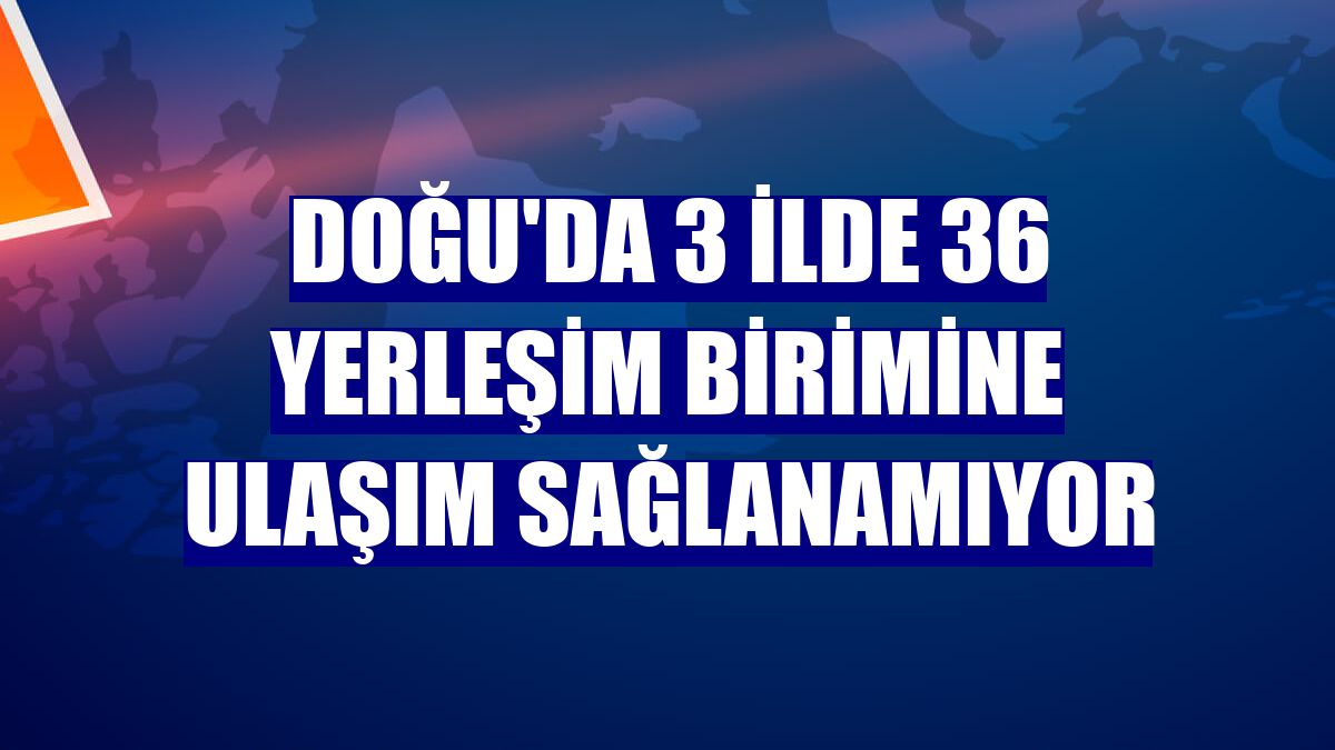 Doğu'da 3 ilde 36 yerleşim birimine ulaşım sağlanamıyor