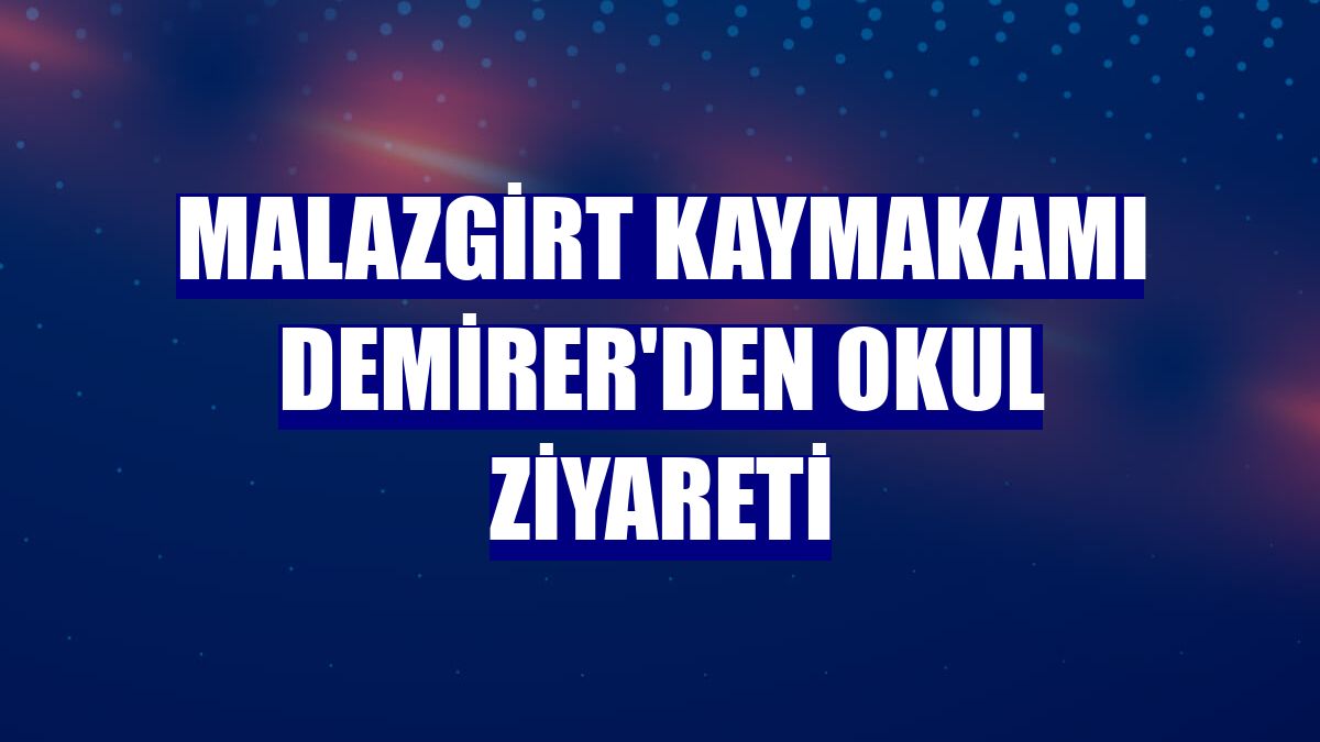 Malazgirt Kaymakamı Demirer'den okul ziyareti