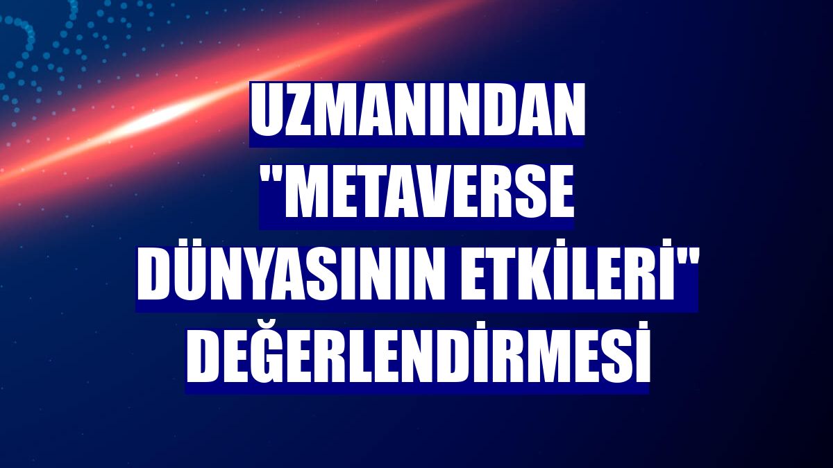 Uzmanından "metaverse dünyasının etkileri" değerlendirmesi