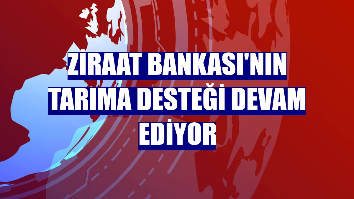 Ziraat Bankası'nın tarıma desteği devam ediyor