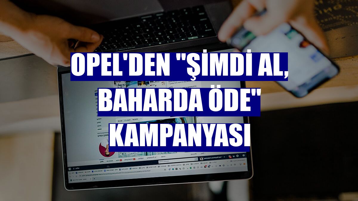 Opel'den "Şimdi Al, Baharda Öde" kampanyası