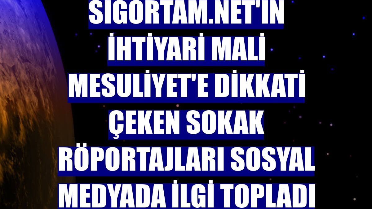 Sigortam.net'in İhtiyari Mali Mesuliyet'e dikkati çeken sokak röportajları sosyal medyada ilgi topladı