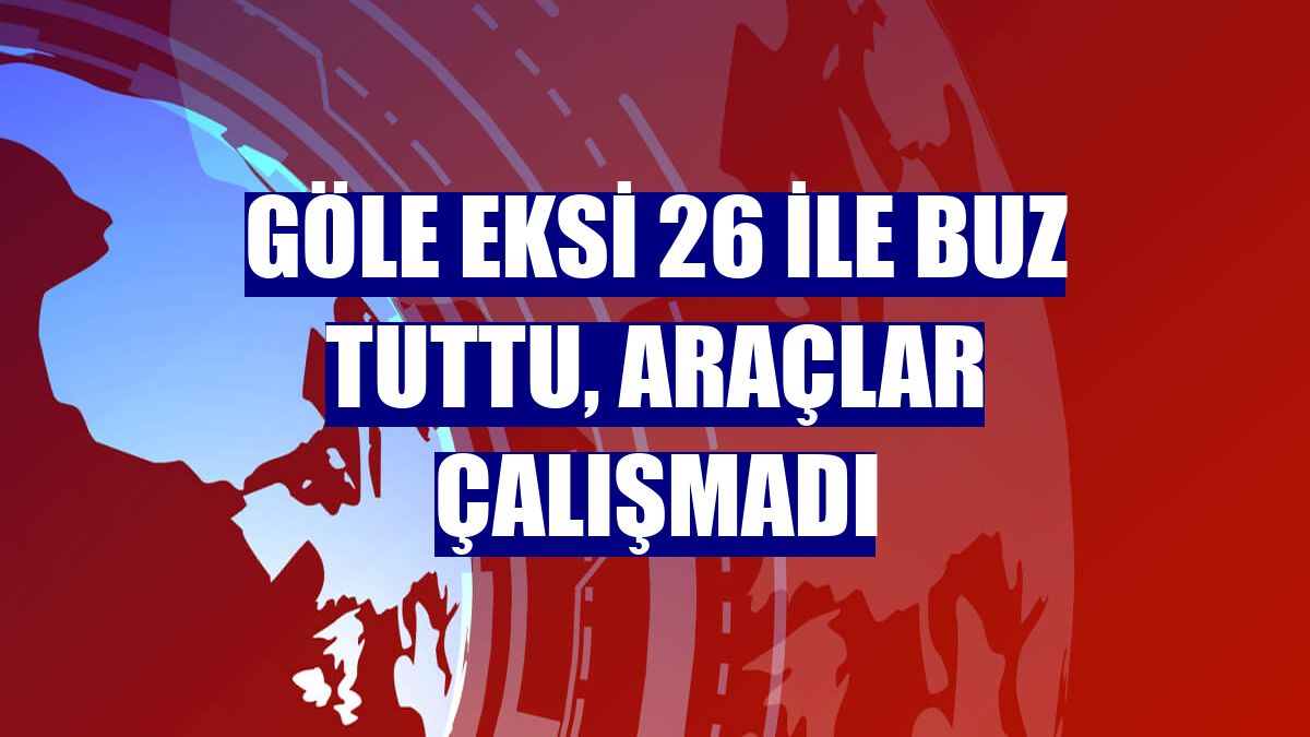 Göle eksi 26 ile buz tuttu, araçlar çalışmadı