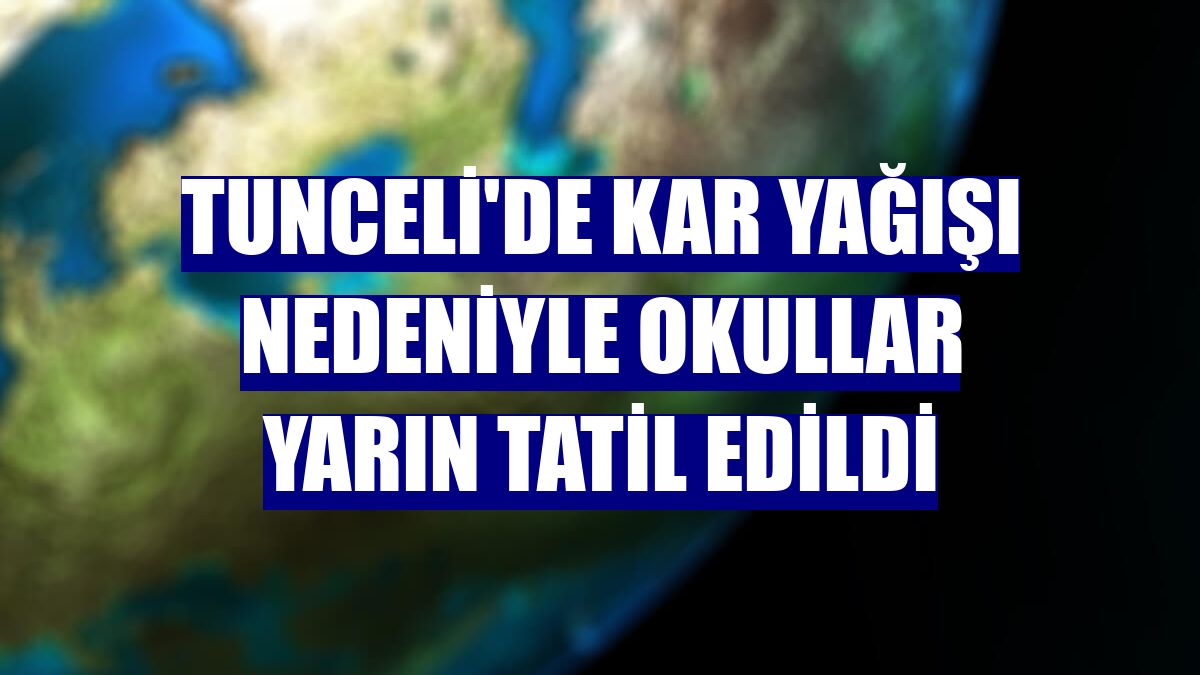 Tunceli'de kar yağışı nedeniyle okullar yarın tatil edildi