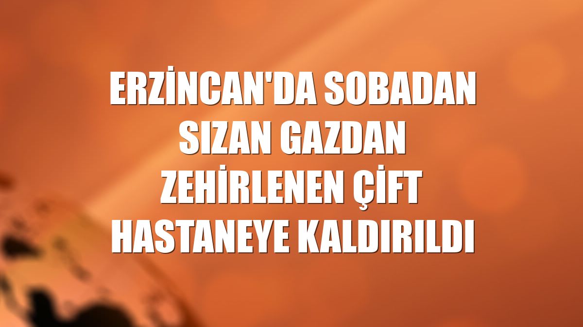 Erzincan'da sobadan sızan gazdan zehirlenen çift hastaneye kaldırıldı
