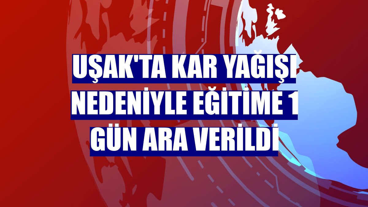 Uşak'ta kar yağışı nedeniyle eğitime 1 gün ara verildi