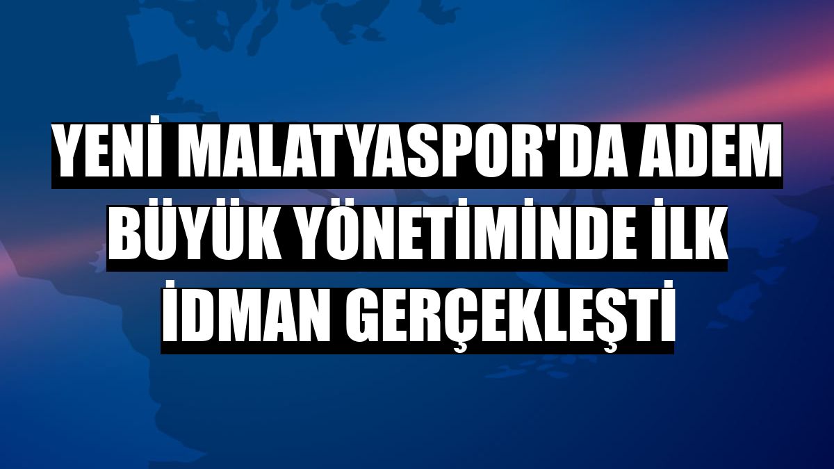 Yeni Malatyaspor'da Adem Büyük yönetiminde ilk idman gerçekleşti