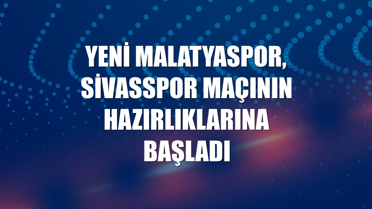 Yeni Malatyaspor, Sivasspor maçının hazırlıklarına başladı