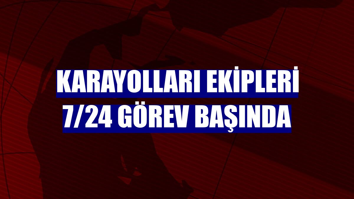 Karayolları ekipleri 7/24 görev başında