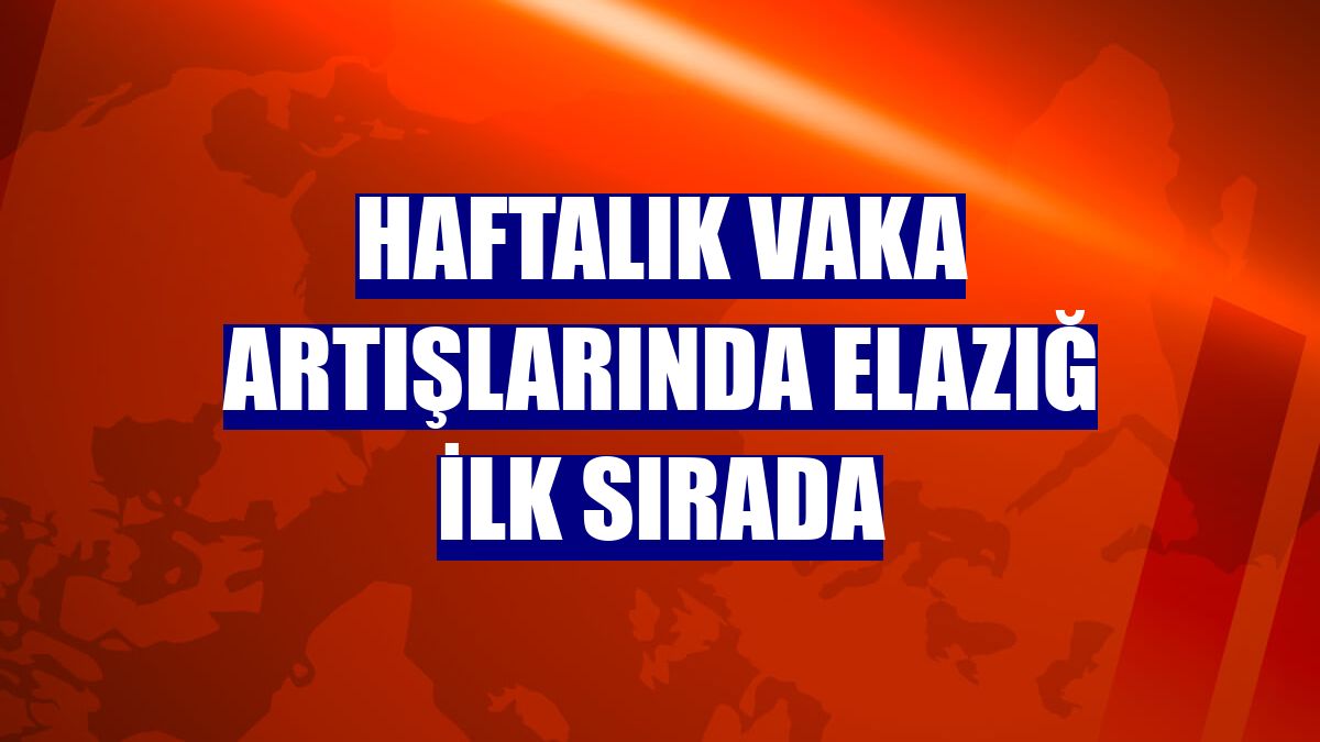 Haftalık vaka artışlarında Elazığ ilk sırada