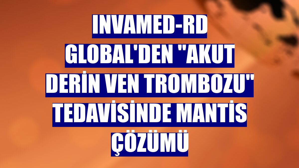 INVAMED-RD Global'den "Akut Derin Ven Trombozu" tedavisinde MANTİS çözümü