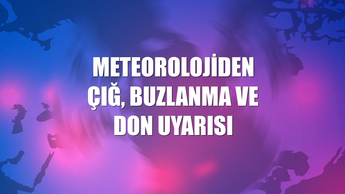 Meteorolojiden çığ, buzlanma ve don uyarısı
