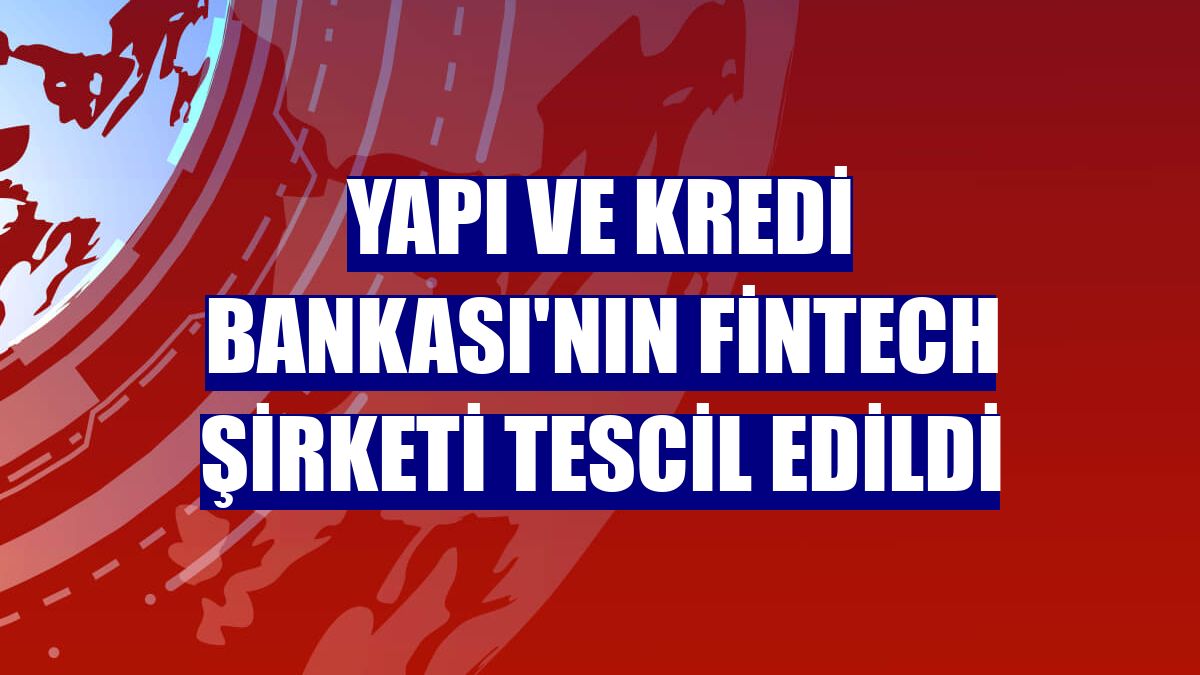 Yapı ve Kredi Bankası'nın fintech şirketi tescil edildi