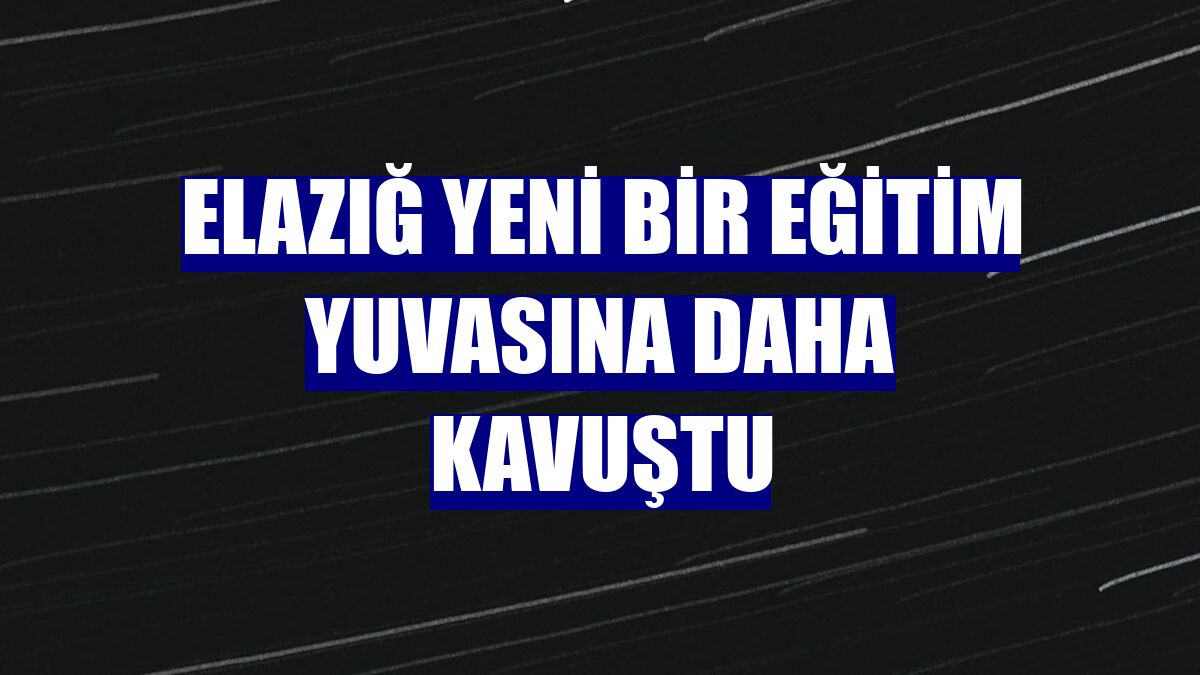Elazığ yeni bir eğitim yuvasına daha kavuştu