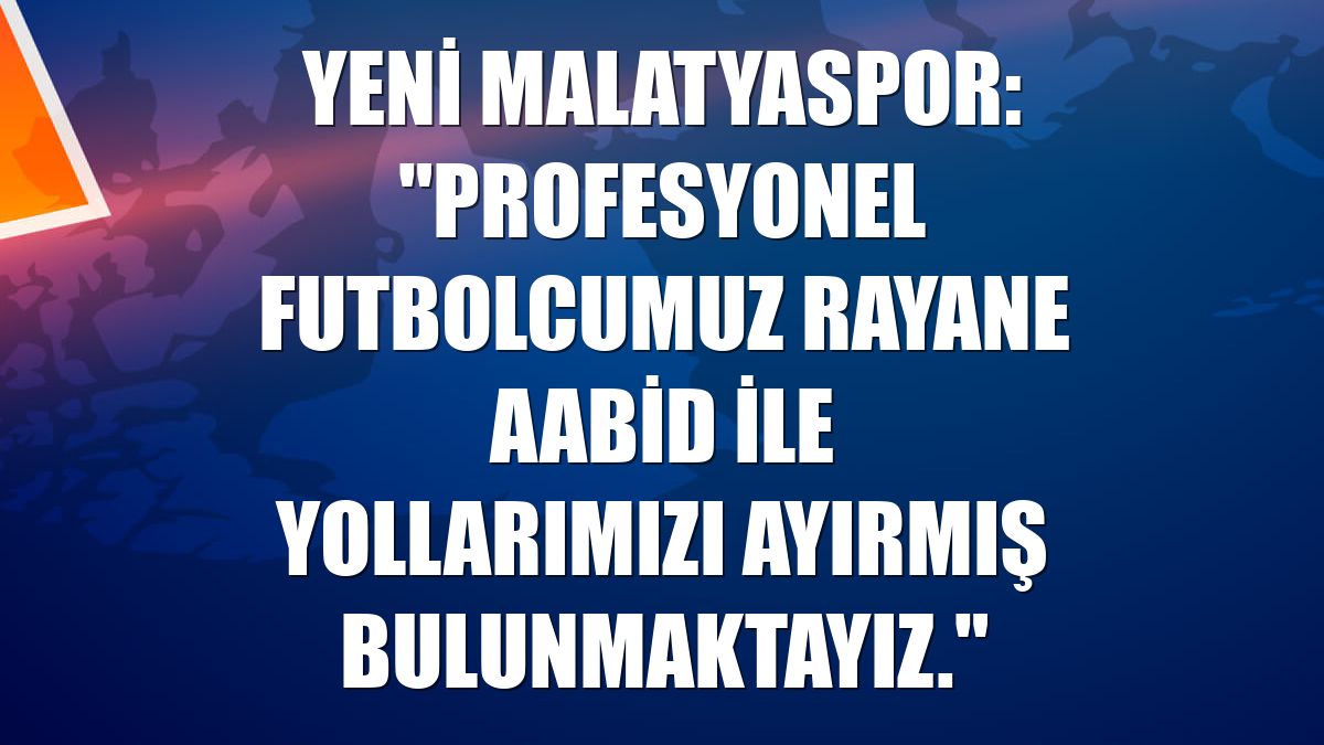 Yeni Malatyaspor: "Profesyonel futbolcumuz Rayane Aabid ile yollarımızı ayırmış bulunmaktayız."