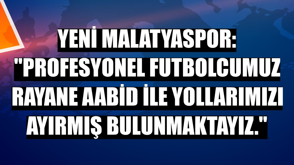Yeni Malatyaspor: 'Profesyonel futbolcumuz Rayane Aabid ile yollarımızı ayırmış bulunmaktayız.'
